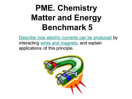 PME. Chemistry Matter and Energy Benchmark 5 Describe how electric currents can be produced Describe how electric currents can be produced by interacting.