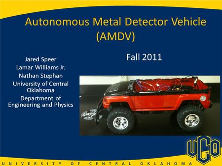 Autonomous Metal Detector Vehicle (AMDV) Jared Speer Lamar Williams Jr. Nathan Stephan University of Central Oklahoma Department of Engineering and Physics.