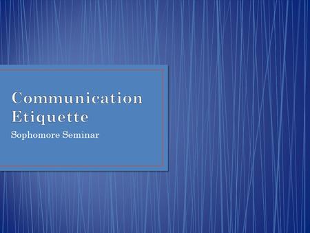 Sophomore Seminar. Students will learn proper phone, text messaging, email, and social networking etiquette. They will demonstrate this knowledge in assignments.
