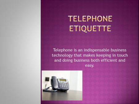 Telephone is an indispensable business technology that makes keeping in touch and doing business both efficient and easy.