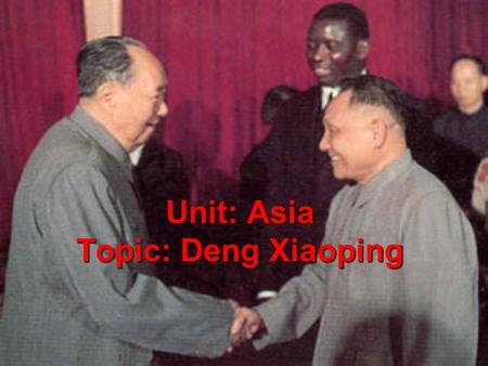 Unit: Asia Topic: Deng Xiaoping. 1. Goodbye, Mao! A.Mao died in 1976; by 1981, Deng Xiaoping had taken control of China. B.His leadership brought more.
