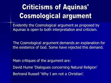 Evidently the Cosmological argument as proposed by Aquinas is open to both interpretation and criticism. The Cosmological argument demands an explanation.