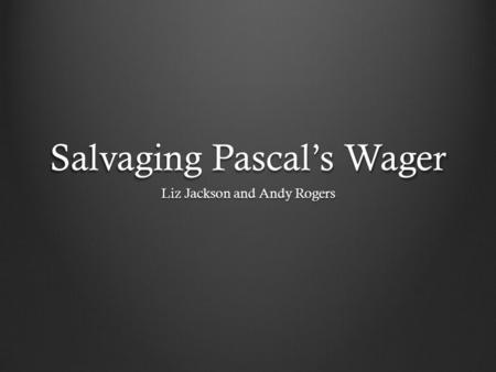 Salvaging Pascal’s Wager Liz Jackson and Andy Rogers.