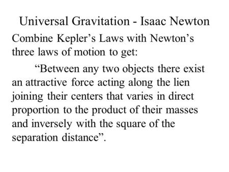 Universal Gravitation - Isaac Newton Combine Kepler’s Laws with Newton’s three laws of motion to get: “Between any two objects there exist an attractive.