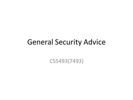 General Security Advice CS5493(7493). 1. Dispel Your Pride Assume there is someone out there that is smarter, more knowledgeable, more capable, and with.
