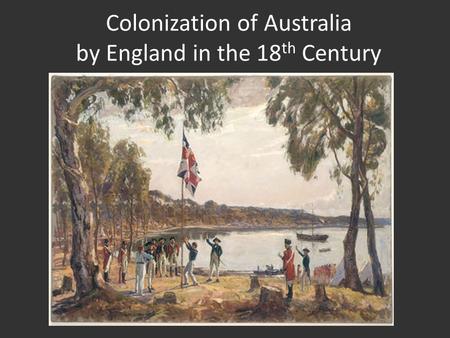 Colonization of Australia by England in the 18 th Century.