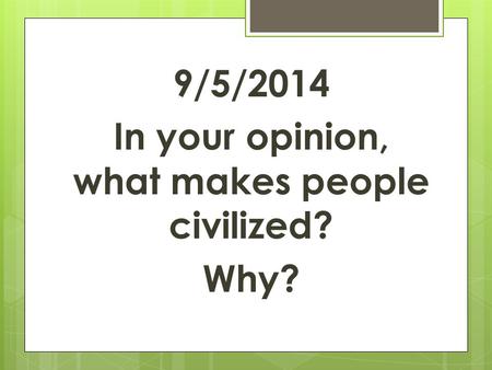 9/5/2014 In your opinion, what makes people civilized? Why?