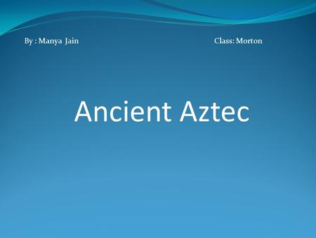By : Manya Jain Class: Morton Ancient Aztec  /edit/aztec2012/