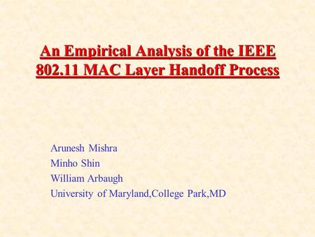 An Empirical Analysis of the IEEE 802.11 MAC Layer Handoff Process Arunesh Mishra Minho Shin William Arbaugh University of Maryland,College Park,MD.