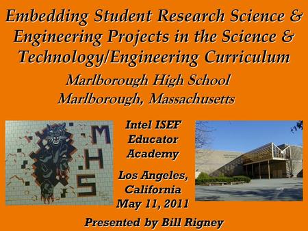 Embedding Student Research Science & Engineering Projects in the Science & Technology/Engineering Curriculum Presented by Bill Rigney Marlborough High.