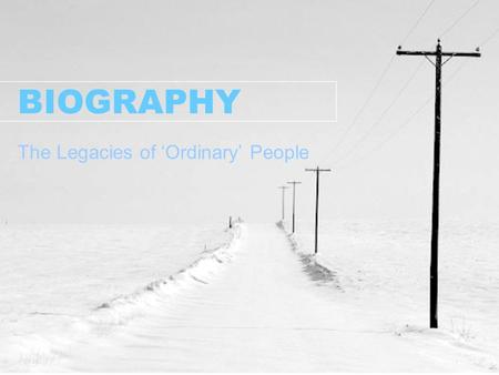 BIOGRAPHY The Legacies of ‘Ordinary’ People. BIOGRAPHY Interviewing a Subject  Select an adult at least 25 years of age to interview  Develop a list.