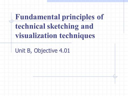 Fundamental principles of technical sketching and visualization techniques Unit B, Objective 4.01.