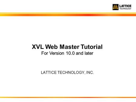LATTICE TECHNOLOGY, INC. For Version 10.0 and later XVL Web Master Tutorial For Version 10.0 and later.