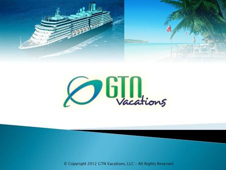 © Copyright 2012 GTN Vacations, LLC - All Rights Reserved.