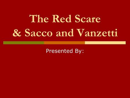 The Red Scare & Sacco and Vanzetti Presented By:.