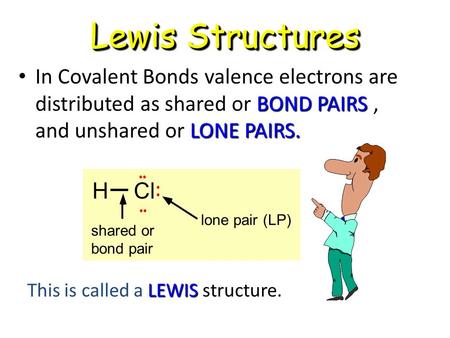 Lewis Structures In Covalent Bonds valence electrons are distributed as shared or BOND PAIRS , and unshared or LONE PAIRS. • •• H Cl shared or bond pair.