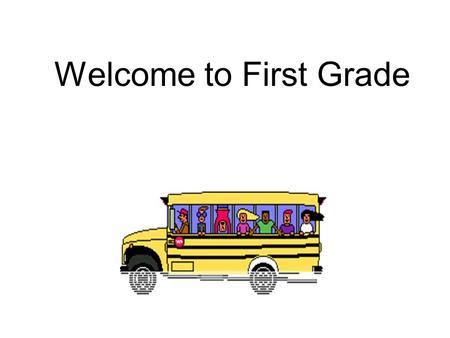 Welcome to First Grade Arrival / Dismissal Children may come into the classroom at 7:50 A.M. This gives time to unpack and get supplies ready for the.