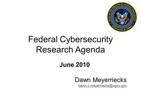 Federal Cybersecurity Research Agenda June 2010 Dawn Meyerriecks