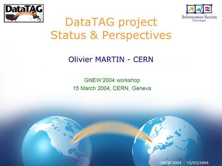 GNEW’2004 – 15/03/2004 DataTAG project Status & Perspectives Olivier MARTIN - CERN GNEW’2004 workshop 15 March 2004, CERN, Geneva.