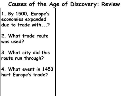 1. By 1500, Europe’s economies expanded due to trade with...? 2. What trade route was used? 3. What city did this route run through? 4. What event in 1453.
