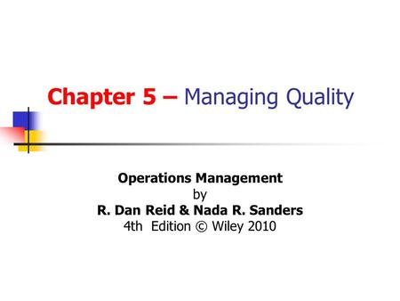 Chapter 5 – Managing Quality Operations Management by R. Dan Reid & Nada R. Sanders 4th Edition © Wiley 2010.