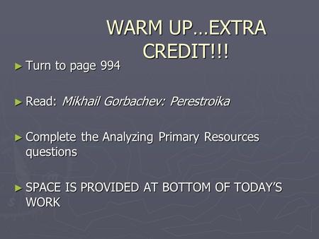 WARM UP…EXTRA CREDIT!!! ► Turn to page 994 ► Read: Mikhail Gorbachev: Perestroika ► Complete the Analyzing Primary Resources questions ► SPACE IS PROVIDED.