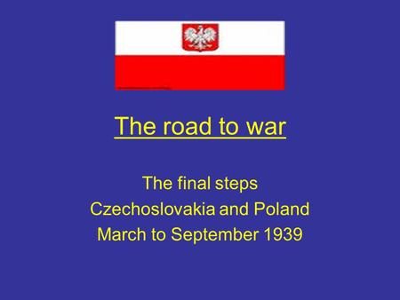 The road to war The final steps Czechoslovakia and Poland March to September 1939.