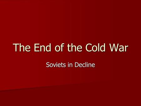 The End of the Cold War Soviets in Decline.