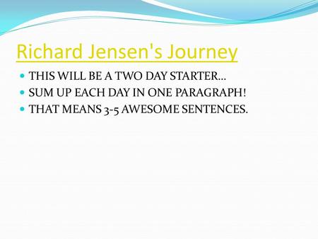 Richard Jensen's Journey THIS WILL BE A TWO DAY STARTER… SUM UP EACH DAY IN ONE PARAGRAPH! THAT MEANS 3-5 AWESOME SENTENCES.