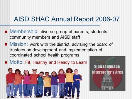 AISD SHAC Annual Report 2006-07 Membership: diverse group of parents, students, community members and AISD staff Mission: work with the district, advising.