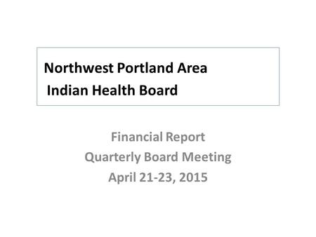 Northwest Portland Area Indian Health Board Financial Report Quarterly Board Meeting April 21-23, 2015.