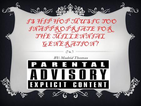 IS HIP HOP MUSIC TOO INAPPROPRIATE FOR THE MILLENNIAL GENERATION? BY: Madrid Thomas.