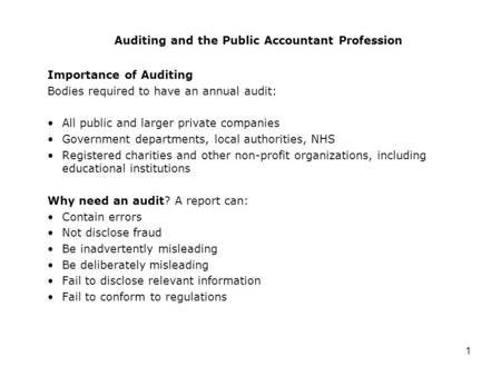 1 Auditing and the Public Accountant Profession Importance of Auditing Bodies required to have an annual audit: All public and larger private companies.
