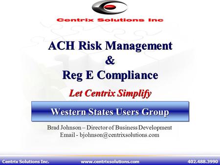 Centrix Solutions Inc.www.centrixsolutions.com402.488.3990 Western States Users Group Centrix Solutions Inc.www.centrixsolutions.com402.488.3990 ACH Risk.