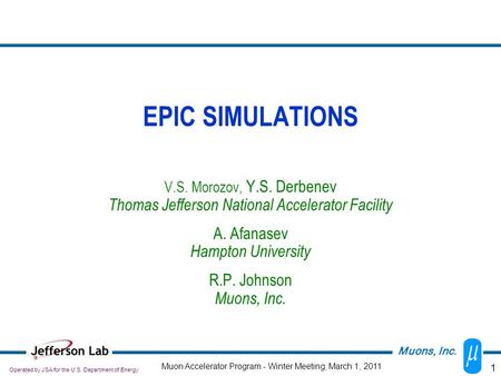 1 EPIC SIMULATIONS V.S. Morozov, Y.S. Derbenev Thomas Jefferson National Accelerator Facility A. Afanasev Hampton University R.P. Johnson Muons, Inc. Operated.