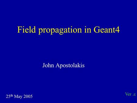 Field propagation in Geant4 John Apostolakis 25 th May 2005 Ver. 