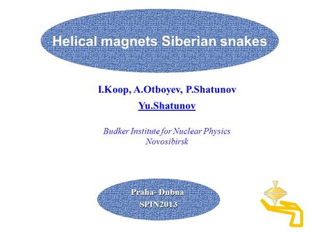 Praha- Dubna SPIN2013 Helical magnets Siberian snakes I.Koop, A.Otboyev, P.Shatunov Yu.Shatunov Budker Institute for Nuclear Physics Novosibirsk.
