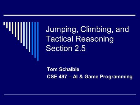 Jumping, Climbing, and Tactical Reasoning Section 2.5 Tom Schaible CSE 497 – AI & Game Programming.