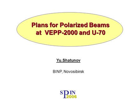Plans for Polarized Beams at VEPP-2000 and U-70 Yu.Shatunov BINP, Novosibirsk P S IN 2006.