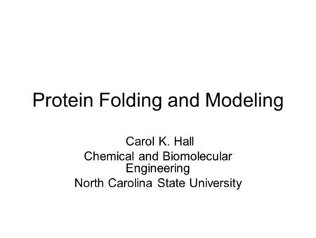 Protein Folding and Modeling Carol K. Hall Chemical and Biomolecular Engineering North Carolina State University.