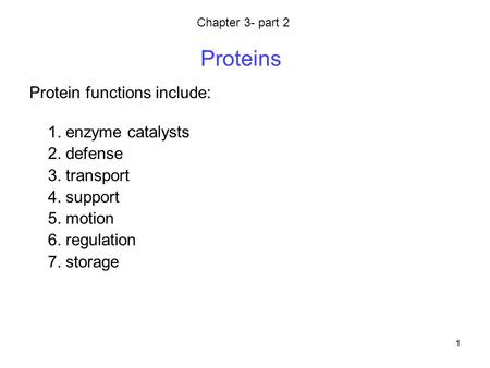 1 Proteins Protein functions include: 1. enzyme catalysts 2. defense 3. transport 4. support 5. motion 6. regulation 7. storage Chapter 3- part 2.