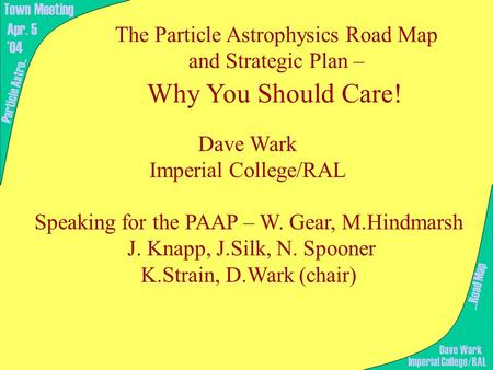 The Particle Astrophysics Road Map and Strategic Plan – Why You Should Care! Speaking for the PAAP – W. Gear, M.Hindmarsh J. Knapp, J.Silk, N. Spooner.