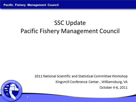 SSC Update Pacific Fishery Management Council Pacific Fishery Management Council 2011 National Scientific and Statistical Committee Workshop Kingsmill.