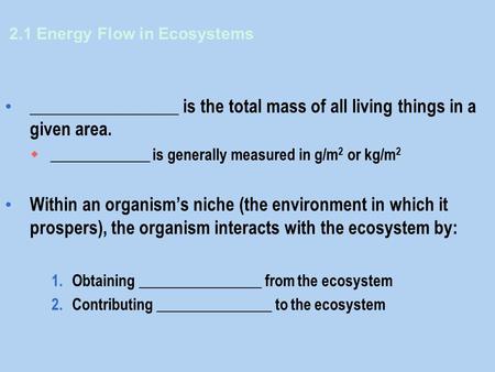 2.1 Energy Flow in Ecosystems _________________ is the total mass of all living things in a given area.  _____________ is generally measured in g/m 2.