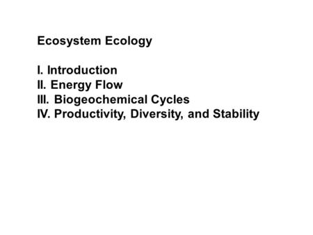 Ecosystem Ecology I. Introduction II. Energy Flow III. Biogeochemical Cycles IV. Productivity, Diversity, and Stability.