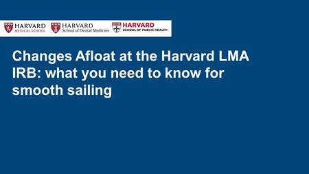 Changes Afloat at the Harvard LMA IRB: what you need to know for smooth sailing.