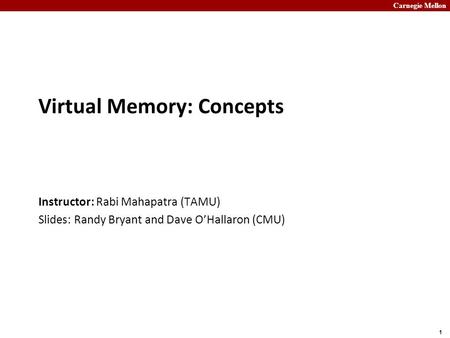 Carnegie Mellon 1 Virtual Memory: Concepts Instructor: Rabi Mahapatra (TAMU) Slides: Randy Bryant and Dave O’Hallaron (CMU)