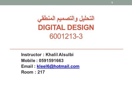 التحليل والتصميم المنطقي DIGITAL DESIGN 6001213-3 Instructor : Khalil Alsulbi Mobile : 0591591663   Room : 217.
