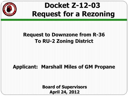 Request to Downzone from R-36 To RU-2 Zoning District Applicant: Marshall Miles of GM Propane Docket Z-12-03 Request for a Rezoning Board of Supervisors.