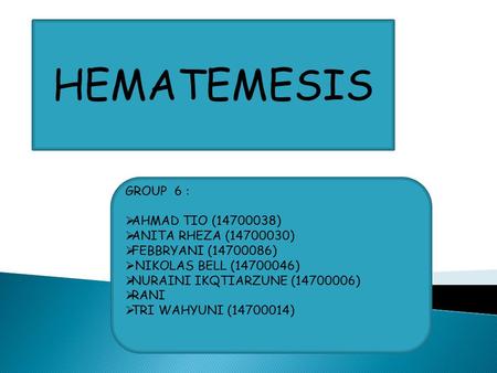HEMATEMESIS GROUP 6 :  AHMAD TIO (14700038)  ANITA RHEZA (14700030)  FEBBRYANI (14700086)  NIKOLAS BELL (14700046)  NURAINI IKQTIARZUNE (14700006)